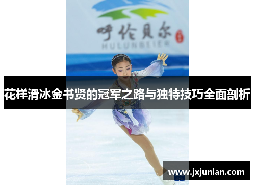 花样滑冰金书贤的冠军之路与独特技巧全面剖析