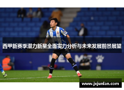 西甲新赛季潜力新星全面实力分析与未来发展前景展望