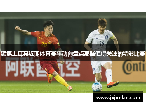 聚焦土耳其近期体育赛事动向盘点那些值得关注的精彩比赛