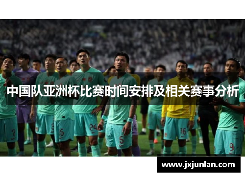 中国队亚洲杯比赛时间安排及相关赛事分析