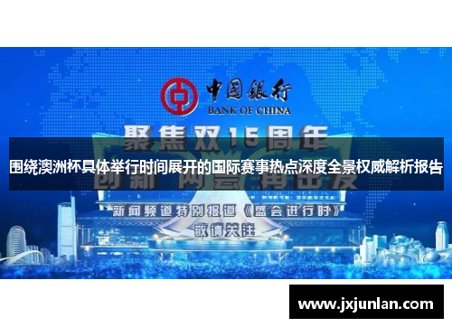 围绕澳洲杯具体举行时间展开的国际赛事热点深度全景权威解析报告