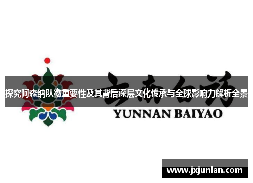 探究阿森纳队徽重要性及其背后深层文化传承与全球影响力解析全景